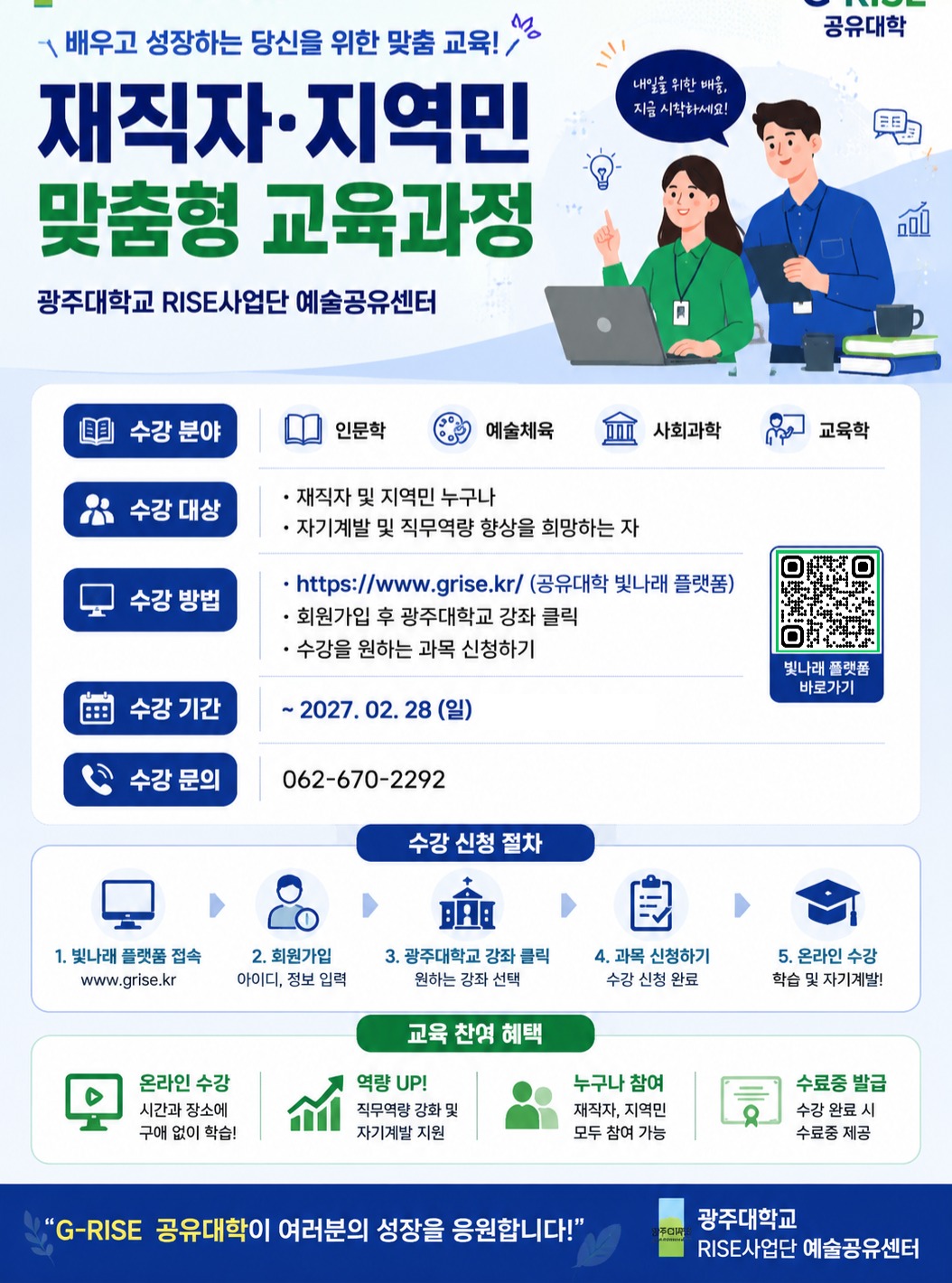 📢 재직자·지역민 맞춤형 교육과정 수강생 모집배움에는 끝이 없습니다✨광주대학교 RISE사업단 예술공유센터에서는 재직자와 지역민의 자기계발 및 직무역량 강화를 위한 다양한 온라인 교육과정을 운영하고 있습니다.📚 인문학🎨 예술체육🏛 사회과학👩‍🏫 교육학관심 있는 분야를 선택하여 언제 어디서나 자유롭게 학습해 보세요!✔ 수강대상 : 재직자 및 지역민 누구나✔ 수강방법 : G-RISE 공유대학 빛나래 플랫폼(www.grise.kr) 접속 후 신청✔ 수강기간 : ~ 2027. 2. 28.(일)배움으로 성장하고, 성장으로 미래를 준비하세요🌱자세한 내용은 첨부된 포스터를 참고하시기 바랍니다.#광주대학교 #RISE사업단 #앵커사업단 #예술공유센터 #평생교육 #재직자교육 #지역민교육 #온라인강의 #자기계발 #직무역량강화 #GRISE #빛나래플랫폼